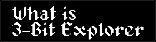 Title Screen – 3-Bit Explorer 3-Bit Explorer: White text "What is 3-Bit Explorer" on black background with pixelated font.