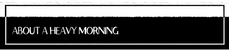 A Heavy Morning: Black and white title screen with "ABOUT A HEAVY MORNING" in bold, white text.