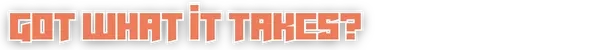 Battle Boss: Pixelated orange text on black background reading “GOT WHAT IT TAKES?”.