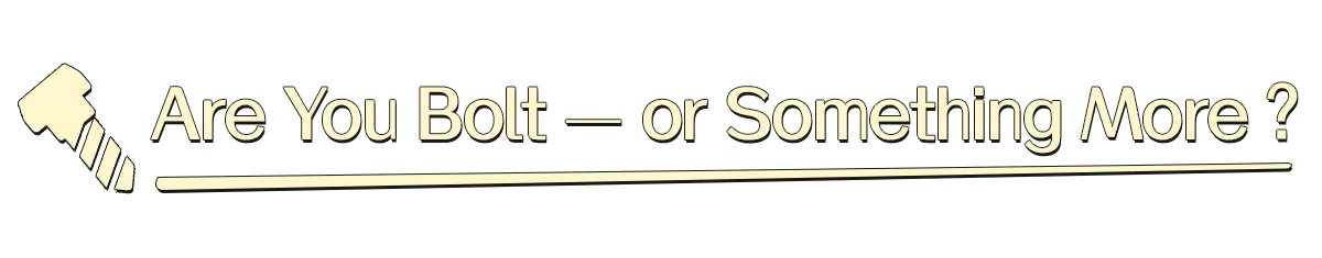 Are You Bolt – Bolt & Whalington Bolt & Whalington: Beige text “Are You Bolt—or Something More ?” with underline bar.