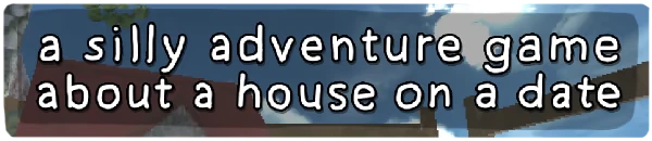Building Relationships: White text reads "a silly adventure game about a house on a date" on a blue sky.
