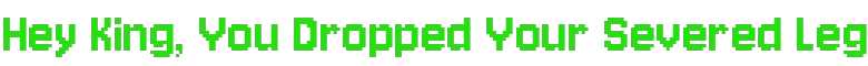 Cleaner Company: Green pixel-font text reads "Hey King, You Dropped Your Severed Leg".