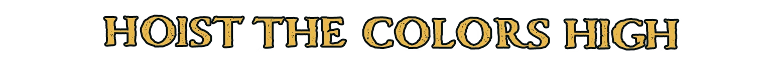 Corsair Cove: Gold serif text reading “HOIST THE COLORS HIGH” on black background.