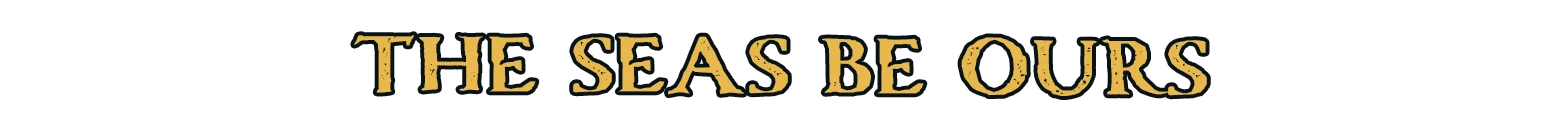 Corsair Cove: Gold serif text reading “THE SEAS BE OURS” on black background.