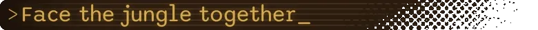 Dandelion Void: Gold text “>Face the jungle together_” on dark striped background.
