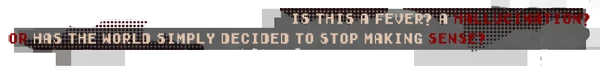 Fever Hallucination Text – Dithered Dithered: Black banner with text “IS THIS A FEVER? A HALLUCINATION?” in red and white.