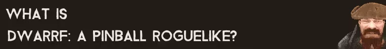 DWARRF: White text asks "WHAT IS DWARRF: A PINBALL ROGUELIKE?" next to a bearded character.