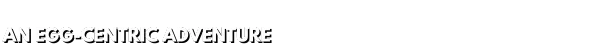 Egging On: White text "AN EGG-CENTRIC ADVENTURE" on a black background.