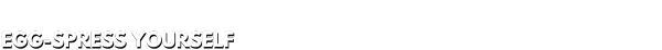 Egging On: Bold white text reads "EGG-SPRESS YOURSELF" on a solid black background.