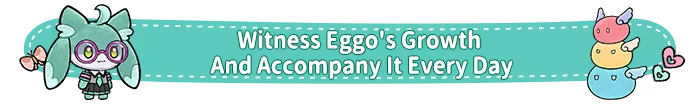 Eggo: Green character with glasses, butterfly, and text "Witness Eggo's Growth And Accompany It Every Day" on teal banner.