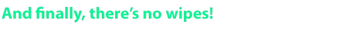 Exit Ways: Green text on black background reads, "And finally, there's no wipes!"