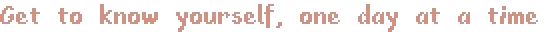 Fishbowl: Pixelated text reads "Get to know yourself, one day at a time" in a soft pink color.