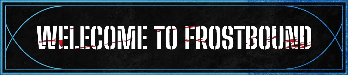 FrostBound: Bold white text "WELCOME TO FROSTBOUND" with red streaks, blue border design.