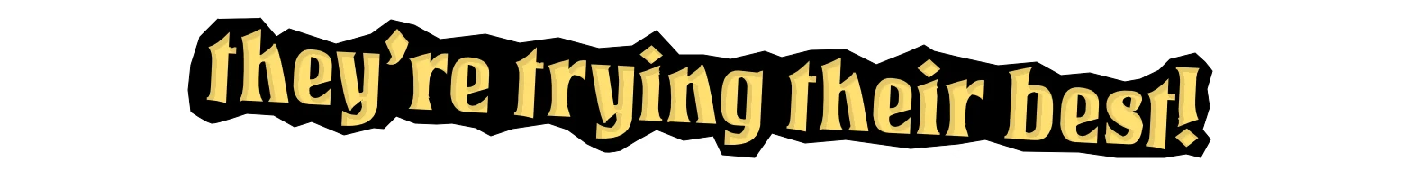 grubkins: Large yellow gothic text reading “they’re trying their best!” on black background.
