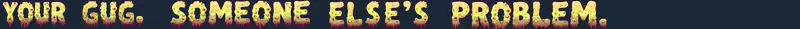 GUG: Yellow text with red drips reads "YOUR GUG. SOMEONE ELSE'S PROBLEM." on a dark background.