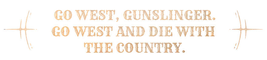 Go West Slogan – Guns of Eschaton Guns of Eschaton: Large distressed tan text, “GO WEST, GUNSLINGER. GO WEST AND DIE”.