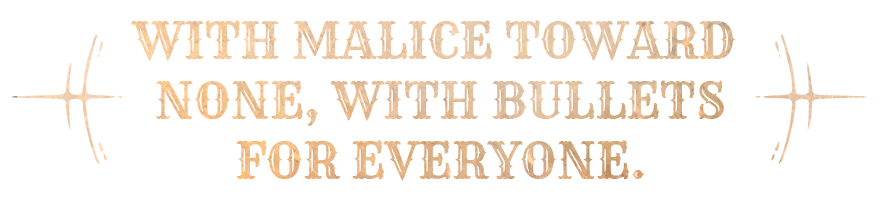 With Malice Toward None – Guns of Eschaton Guns of Eschaton: Tan distressed text “WITH MALICE TOWARD NONE, WITH BULLETS FOR EVERYONE.”.