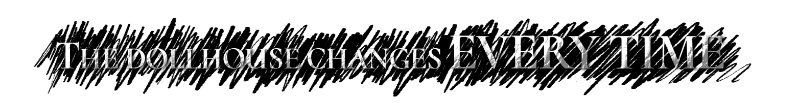 HAUNTED: White text “THE DOLLHOUSE CHANGES EVERY TIME” on black scribble banner.