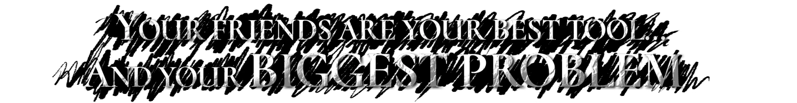 HAUNTED: White serif text on black: YOUR FRIENDS ARE YOUR BEST TOOL... AND YOUR BIGGEST PROBLEM.