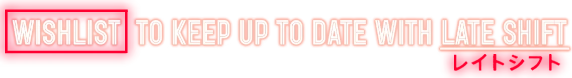 Late Shift: Red banner with white outlined text, “WISHLIST TO KEEP UP TO DATE WITH LATE SHIFT”.
