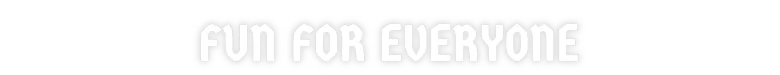 Light Dude: White bubble text reading “FUN FOR EVERYONE” on black background.