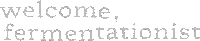 Longjuice Squeeze: Pixelated text reads "welcome, fermentationist" in a gray, blocky font.