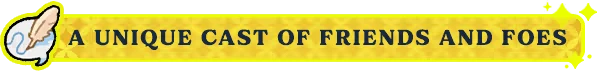 Cast Banner – Mirage Miracle Quest Mirage Miracle Quest: Yellow banner with blue text “A UNIQUE CAST OF FRIENDS AND FOES”.