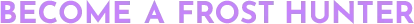 Moonfrost: Purple block text reading “BECOME A FROST HUNTER” on black background.