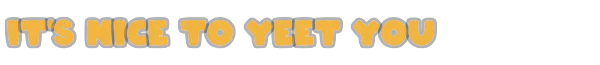 Title Screen – Nice To Yeet You Nice To Yeet You: Bold yellow text on a black background reads "IT'S NICE TO YEET YOU".