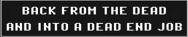 Night Shift: Pixel-font text reads “BACK FROM THE DEAD AND INTO A DEAD END JOB”.