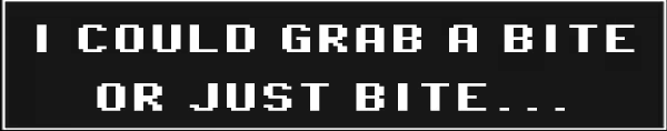 Night Shift: Pixelated white text on black reads “I COULD GRAB A BITE OR JUST BITE...”.