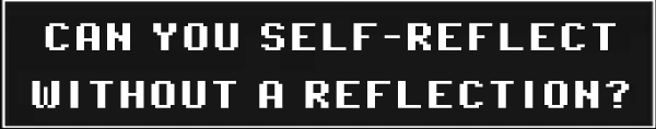 Night Shift: Pixel text reads “CAN YOU SELF-REFLECT WITHOUT A REFLECTION?” on black.
