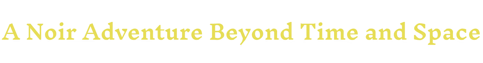Tagline Text – Nirvana Noir Nirvana Noir: Yellow serif text reads “A Noir Adventure Beyond Time and Space” on black.