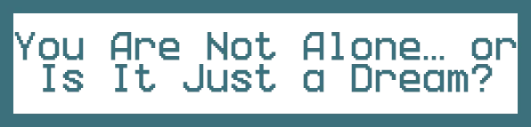 ORDER POINT: Pixelated teal text on black reads, "You Are Not Alone... or Is It Just a Dream?".