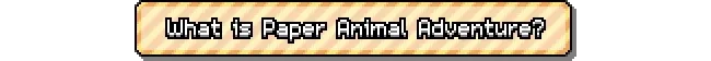 Paper Animal Adventure: Text reads "What is Paper Animal Adventure?" in pixelated font on striped banner.