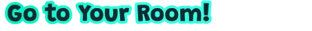 Go to Room – Slumber Realm Slumber Realm: Teal bubble text reading “Go to Your Room!” on black background.