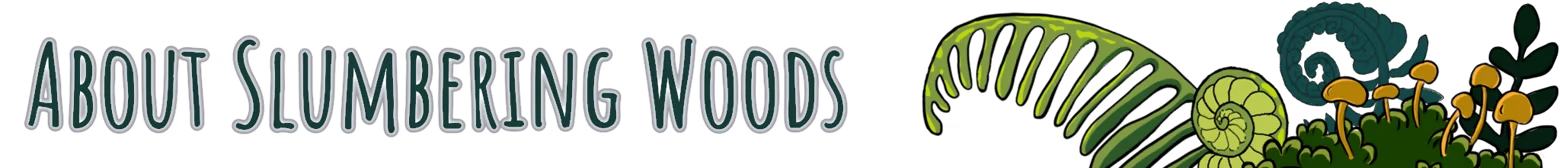 Slumbering Woods: Banner reading “ABOUT SLUMBERING WOODS” with mushrooms and ferns.