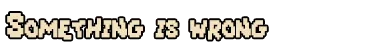 Still Warm: Pixelated white text “SOMETHING IS WRONG” on a black background.