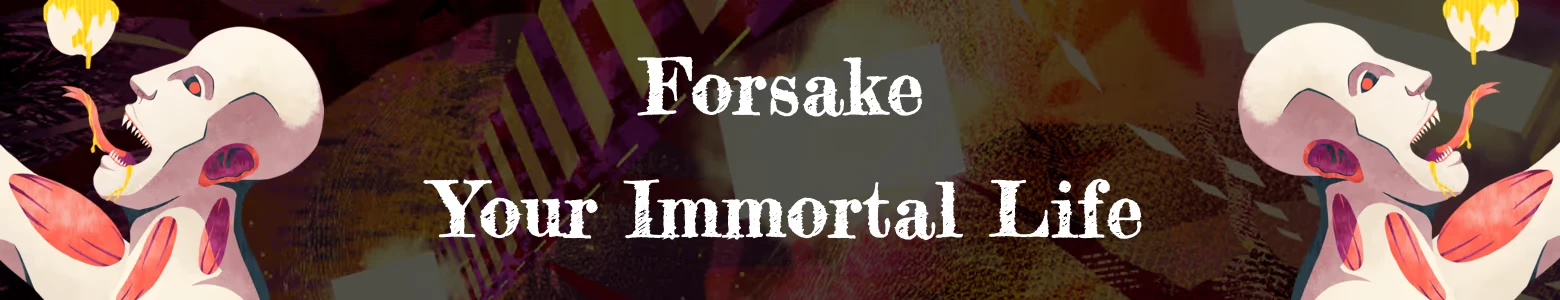 The Matter of Being: White serif text “Forsake Your Immortal Life” with two figures.