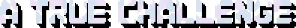 Two the Top: Pixelated text reads "A TRUE CHALLENGE" in bold, blocky white letters.