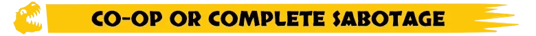 Very Safe Dino Park 🦖: Yellow banner with black text “CO-OP OR COMPLETE SABOTAGE”.