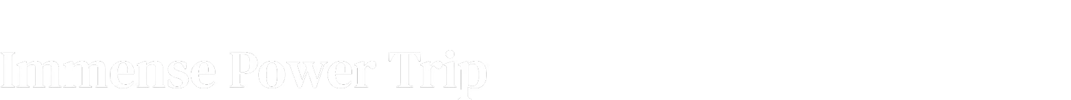 Well Keeper: White text "Immense Power Trip" on a black background.