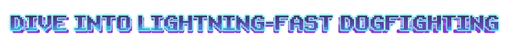 Dogfighting Tagline – Wind Runners Wind Runners: Pixel text “DIVE INTO LIGHTNING-FAST DOGFIGHTING” in blue-purple gradient.