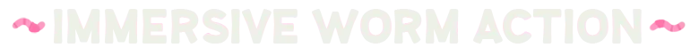 Immersive Worm Action – Worming from Home Worming from Home: White text “IMMERSIVE WORM ACTION” with pink worm squiggles.